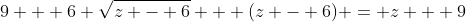 9 + 6 \sqrt{z - 6} + (z - 6) = z + 9