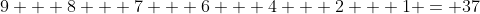 9 + 8 + 7 + 6 + 4 + 2 + 1 = 37