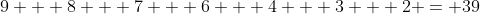 9 + 8 + 7 + 6 + 4 + 3 + 2 = 39