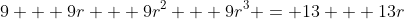 9 + 9r + 9r^2 + 9r^3 = 13 + 13r
