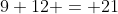 9+12 = 21
