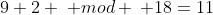 9+2 \hspace{1mm} mod \hspace{1mm} 18=11