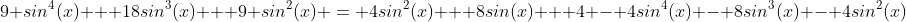 9 sin^4(x) + 18sin^3(x) + 9 sin^2(x) = 4sin^2(x) + 8sin(x) + 4 - 4sin^4(x) - 8sin^3(x) - 4sin^2(x)