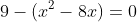 9-(x^2-8x)=0