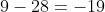 9-28=-19