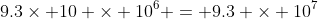 9.3\times 10 \times 10^6 = 9.3 \times 10^7