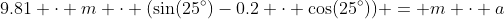 9.81 \cdot m \cdot (\sin(25^\circ)-0.2 \cdot \cos(25^\circ)) = m \cdot a~\implies~ 