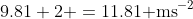9.81+2 =11.81\text{ ms}^{-2}