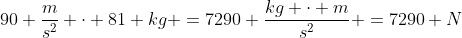 90 \frac{m}{s^2} \cdot 81 kg =7290 \frac{kg \cdot m}{s^2} =7290 N