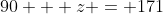 90 + z = 171
