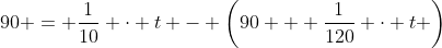 90 = \frac{1}{10} \cdot t - \left(90 + \frac{1}{120} \cdot t \right)