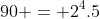 90 = 2^4.5