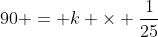 90 = k \times \frac{1}{25}