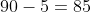 90-5=85
