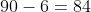 90-6=84