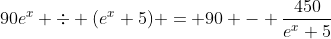 90e^x \div (e^x+5) = 90 - \dfrac{450}{e^x+5}