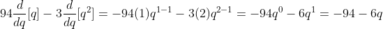 94\frac{d}{dq}[q]-3\frac{d}{dq}[q^2]=-94(1)q^{1-1}-3(2)q^{2-1}=-94q^0-6q^1=-94-6q