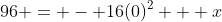 96 = - 16(0)^2 + x