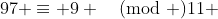 97 \equiv 9 \pmod {11} ~\text{and}~\displaystyle \sum_{i=0}^{n-1} 98^i \equiv 1 \pmod {11}  