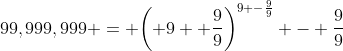 99,999,999 = \displaystyle{\left( 9 +\frac{9}{9}\right)^{9 -\frac{9}{9}} - \frac{9}{9}}