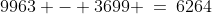 9963 - 3699 \:=\:6264