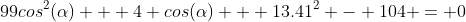 99cos^2(\alpha) + 4 cos(\alpha) + 13.41^2 - 104 = 0