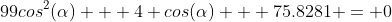 99cos^2(\alpha) + 4 cos(\alpha) + 75.8281 = 0