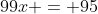 99x = 95~\implies~x=\frac{95}{99}