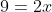 9=2x