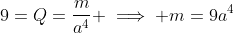 9=Q=\frac{m}{a^4} \implies m=9a^4