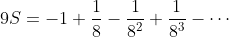 9S=-1+\frac{1}{8}-\frac{1}{8^2}+\frac{1}{8^3}-\cdots