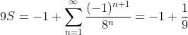9S=-1+\sum_{n=1}^{\infty}\frac{(-1)^{n+1}}{8^n}=-1+\frac{1}{9}