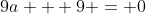 9a + 9 = 0