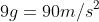 9g=90m/s^2