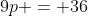9p = 36