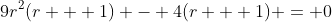 9r^2(r + 1) - 4(r + 1) = 0