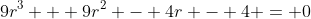 9r^3 + 9r^2 - 4r - 4 = 0