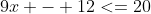 9x - 12<=20