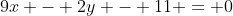 9x - 2y - 11 = 0