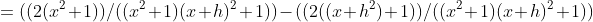 =((2(x^2+1))/((x^2+1)(x+h)^2+1))-((2((x+h^2)+1))/((x^2+1)(x+h)^2+1))