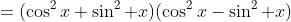 =(\cos^2x+\sin^2 x)(\cos^2x-\sin^2 x)