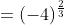 =(-4)^{\frac{2}{3}}