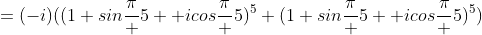 =(-i)((1+sin\frac\pi 5 +icos\frac\pi 5)^5+(1+sin\frac\pi 5 +icos\frac\pi 5)^5)