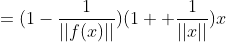 =(1-\frac{1}{||f(x)||})(1+ \frac{1}{||x||})x