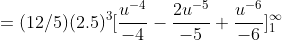 =(12/5)(2.5)^{3}[\frac{u^{-4}}{-4}-\frac{2u^{-5}}{-5}+\frac{u^{-6}}{-6}]_{1}^{\infty}