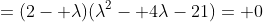 =(2- \lambda)(\lambda^2- 4\lambda-21)= 0
