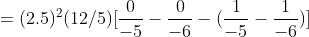 =(2.5)^{2}(12/5)[\frac{0}{-5}-\frac{0}{-6}-(\frac{1}{-5}-\frac{1}{-6})]