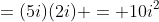 =(5i)(2i) = 10i^2