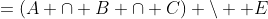 =(A \cap B \cap C) \setminus  E