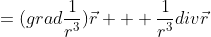 =(grad\frac{1}{r^3})\vec{r} + \frac{1}{r^3}div\vec{r}